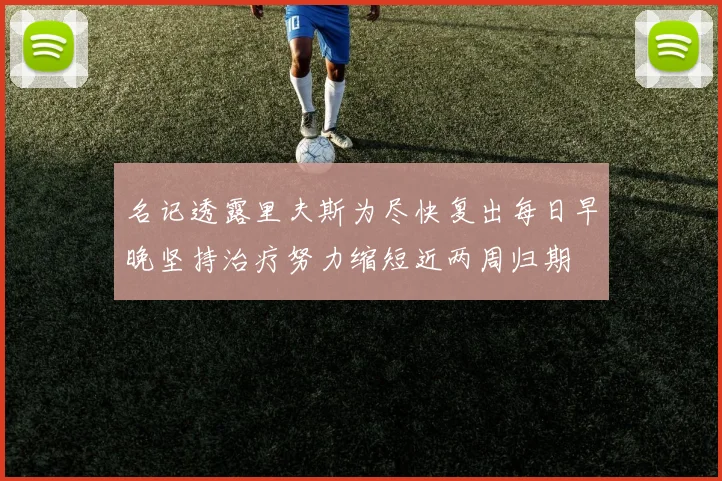 名记透露里夫斯为尽快复出每日早晚坚持治疗努力缩短近两周归期