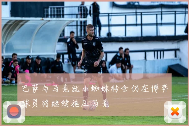 巴萨与马竞就小蜘蛛转会仍在博弈球员将继续施压马竞