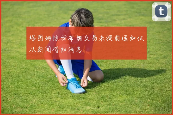 塔图姆惊讶布朗交易未提前通知仅从新闻得知消息