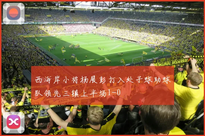西海岸小将杨展彭打入处子球助球队领先三镇上半场1-0