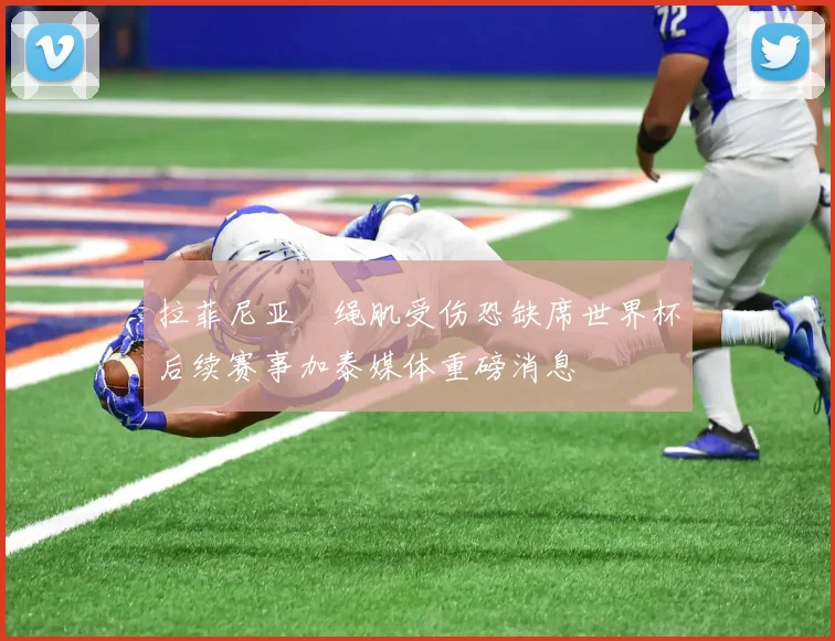 拉菲尼亚腘绳肌受伤恐缺席世界杯后续赛事加泰媒体重磅消息