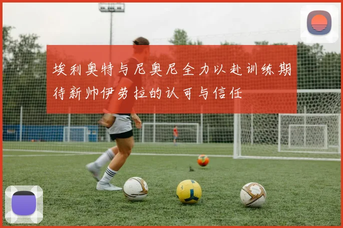 埃利奥特与尼奥尼全力以赴训练期待新帅伊劳拉的认可与信任