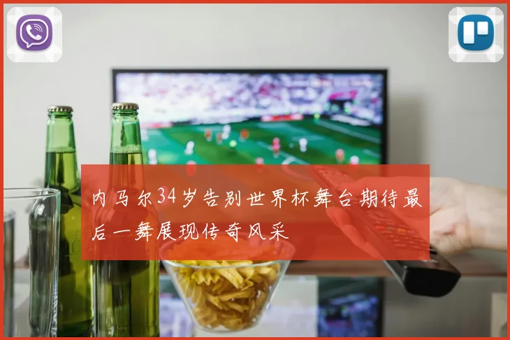 内马尔34岁告别世界杯舞台期待最后一舞展现传奇风采