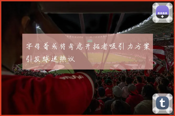 字母哥或将考虑开拓者吸引力方案引发球迷热议
