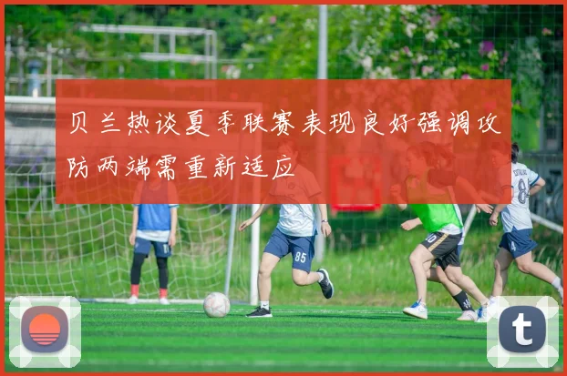 贝兰热谈夏季联赛表现良好强调攻防两端需重新适应