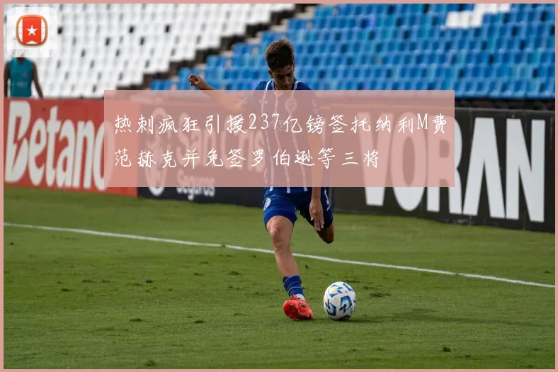 热刺疯狂引援237亿镑签托纳利M费范赫克并免签罗伯逊等三将