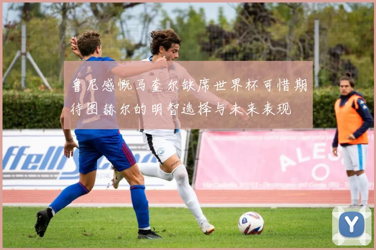 鲁尼感慨马奎尔缺席世界杯可惜期待图赫尔的明智选择与未来表现
